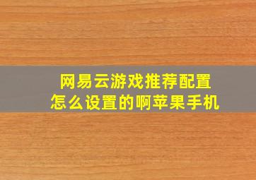 网易云游戏推荐配置怎么设置的啊苹果手机