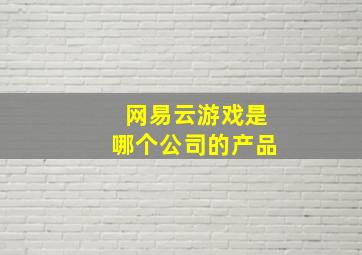 网易云游戏是哪个公司的产品