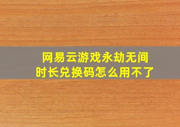 网易云游戏永劫无间时长兑换码怎么用不了