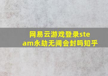 网易云游戏登录steam永劫无间会封吗知乎