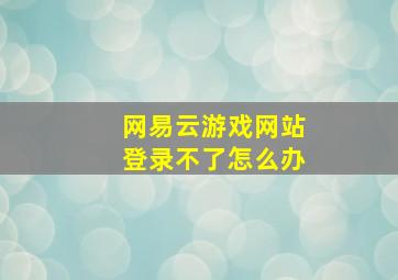 网易云游戏网站登录不了怎么办