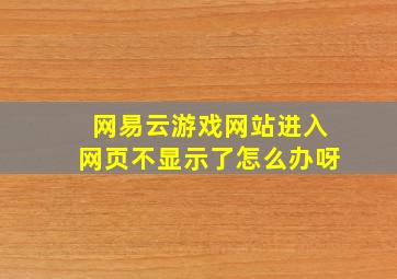 网易云游戏网站进入网页不显示了怎么办呀