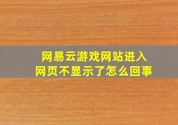 网易云游戏网站进入网页不显示了怎么回事