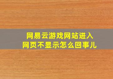 网易云游戏网站进入网页不显示怎么回事儿