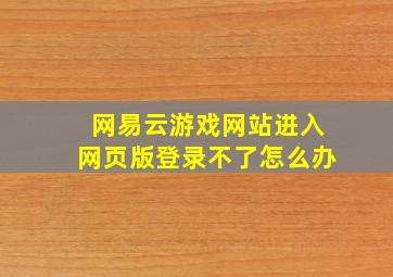 网易云游戏网站进入网页版登录不了怎么办