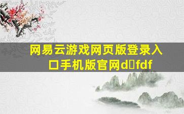 网易云游戏网页版登录入口手机版官网d fdf