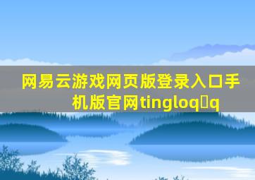 网易云游戏网页版登录入口手机版官网tingloq q