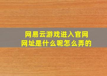 网易云游戏进入官网网址是什么呢怎么弄的