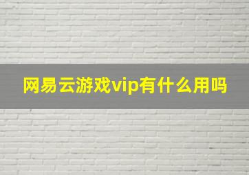 网易云游戏vip有什么用吗