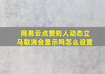 网易云点赞别人动态立马取消会显示吗怎么设置