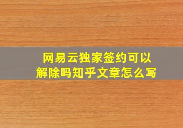 网易云独家签约可以解除吗知乎文章怎么写