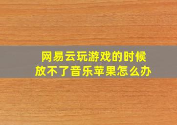 网易云玩游戏的时候放不了音乐苹果怎么办