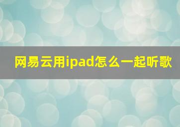 网易云用ipad怎么一起听歌