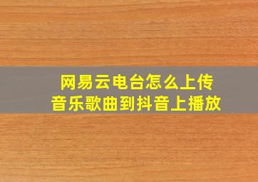 网易云电台怎么上传音乐歌曲到抖音上播放