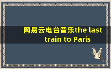 网易云电台音乐the last train to Paris