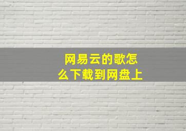 网易云的歌怎么下载到网盘上