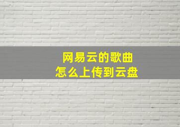 网易云的歌曲怎么上传到云盘