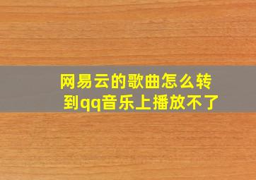 网易云的歌曲怎么转到qq音乐上播放不了