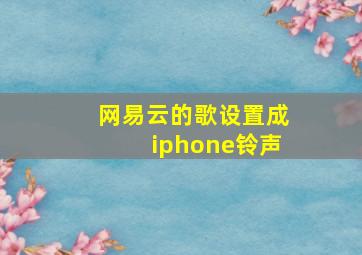 网易云的歌设置成iphone铃声