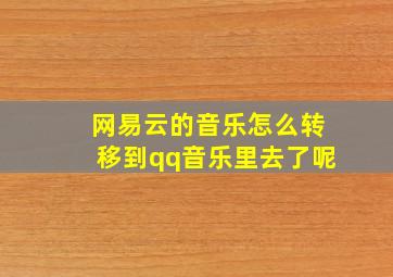 网易云的音乐怎么转移到qq音乐里去了呢