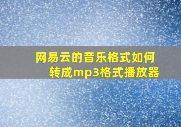 网易云的音乐格式如何转成mp3格式播放器