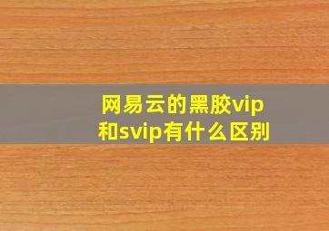 网易云的黑胶vip和svip有什么区别