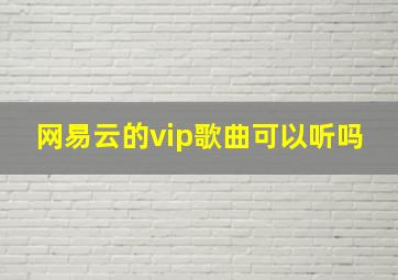 网易云的vip歌曲可以听吗