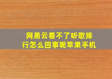 网易云看不了听歌排行怎么回事呢苹果手机