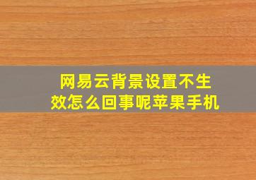 网易云背景设置不生效怎么回事呢苹果手机