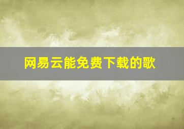 网易云能免费下载的歌