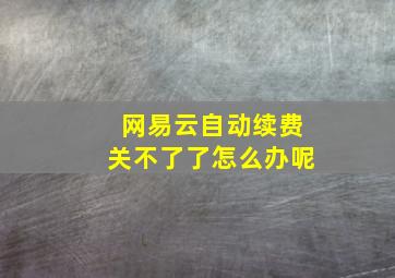 网易云自动续费关不了了怎么办呢