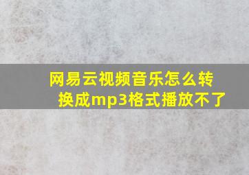 网易云视频音乐怎么转换成mp3格式播放不了