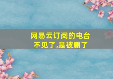 网易云订阅的电台不见了,是被删了