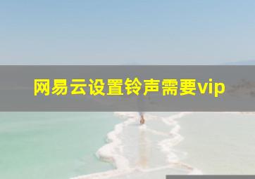 网易云设置铃声需要vip