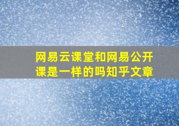 网易云课堂和网易公开课是一样的吗知乎文章