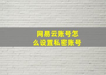 网易云账号怎么设置私密账号