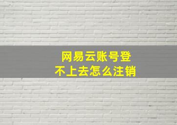 网易云账号登不上去怎么注销