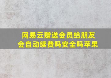 网易云赠送会员给朋友会自动续费吗安全吗苹果