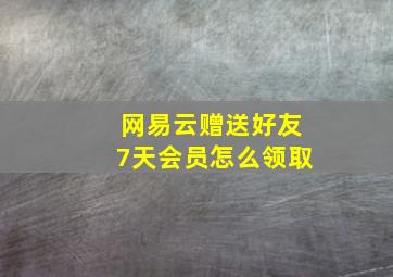 网易云赠送好友7天会员怎么领取