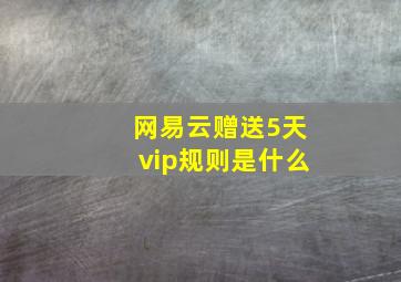 网易云赠送5天vip规则是什么