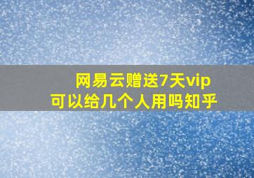 网易云赠送7天vip可以给几个人用吗知乎