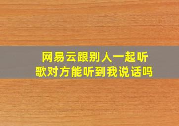 网易云跟别人一起听歌对方能听到我说话吗