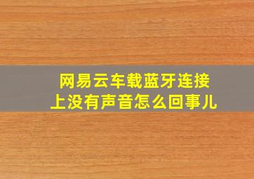 网易云车载蓝牙连接上没有声音怎么回事儿