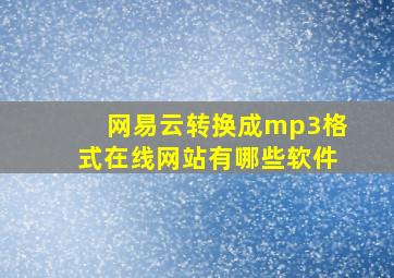 网易云转换成mp3格式在线网站有哪些软件