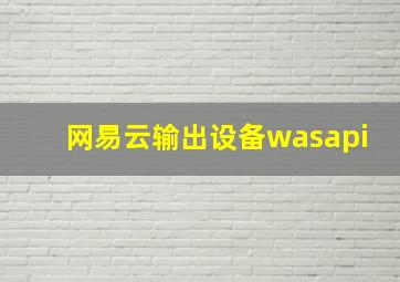 网易云输出设备wasapi