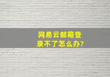 网易云邮箱登录不了怎么办?