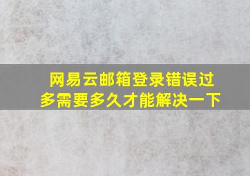 网易云邮箱登录错误过多需要多久才能解决一下