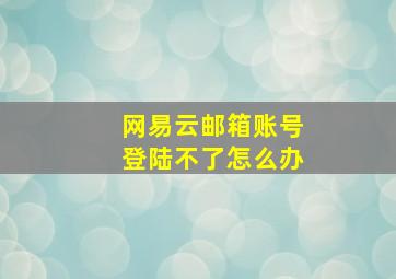 网易云邮箱账号登陆不了怎么办