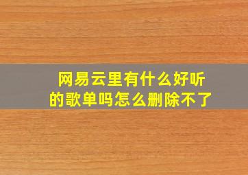 网易云里有什么好听的歌单吗怎么删除不了