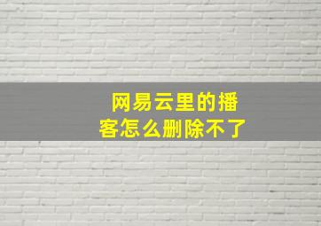 网易云里的播客怎么删除不了